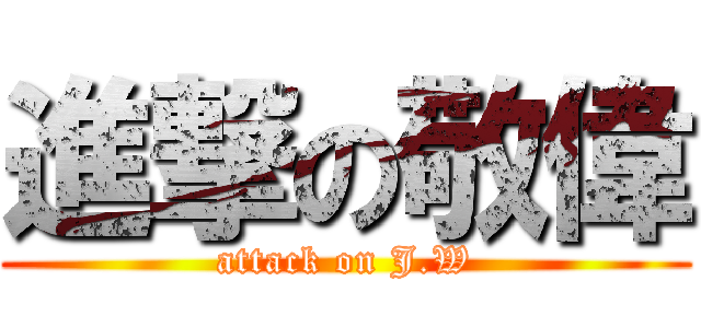 進撃の敬偉 (attack on J.W)