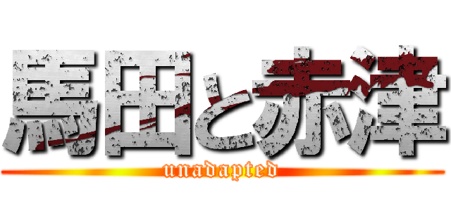 馬田と赤津 (unadapted)