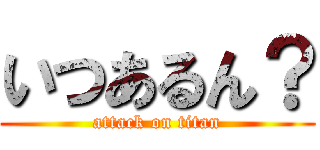いつあるん？ (attack on titan)