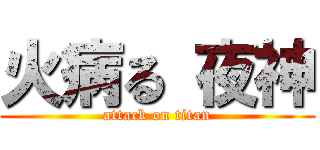 火病る 夜神 (attack on titan)