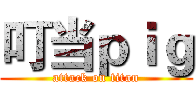 叮当ｐｉｇ (attack on titan)