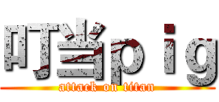 叮当ｐｉｇ (attack on titan)