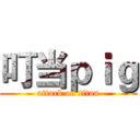 叮当ｐｉｇ (attack on titan)