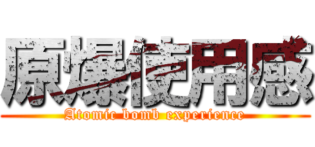 原爆使用感 (Atomic bomb experience)