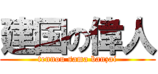 建国の偉人 (tennou sama banzai)