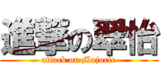 進撃の翠怡 (attack on Majorie)