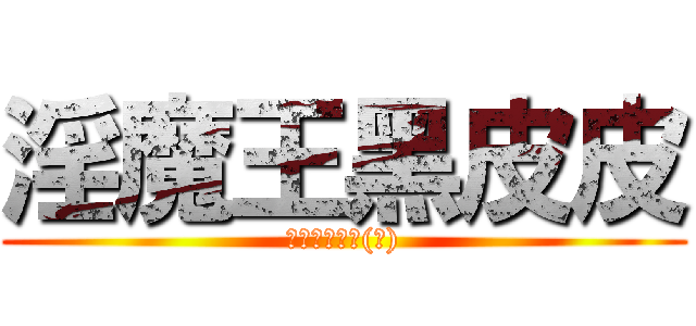 淫魔王黑皮皮 (高煜烜是變態(?))