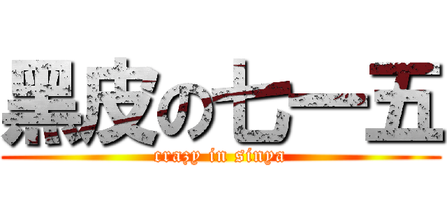 黑皮の七一五 (crazy in sinya)
