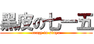 黑皮の七一五 (crazy in sinya)