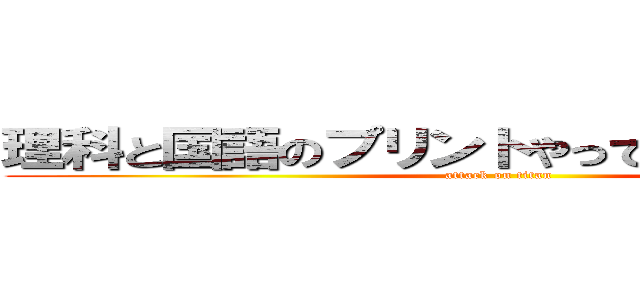 理科と国語のプリントやってなかった．．． (attack on titan)