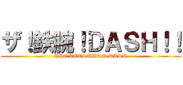 ザ！鉄腕！ＤＡＳＨ！！ (THE TETSUWAN DASH)
