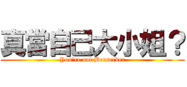 真當自己大小姐？ (You\'re not Berserker)