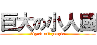 巨大の小人國 (big small people)