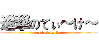 進撃のてぃ～け～ (attack on tk)
