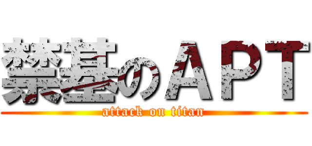 禁基のＡＰＴ (attack on titan)