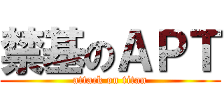 禁基のＡＰＴ (attack on titan)