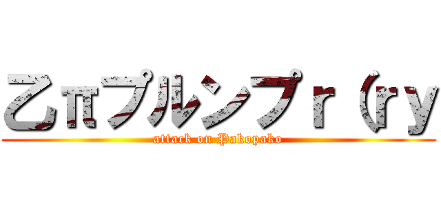 乙πプルンプｒ（ｒｙ (attack on Pakopako)