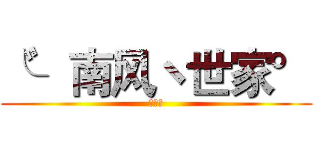 ╰゛南风ヽ世家° (娇滴滴)