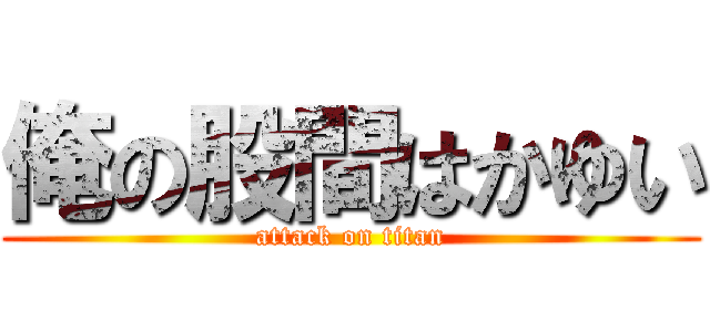 俺の股間はかゆい (attack on titan)