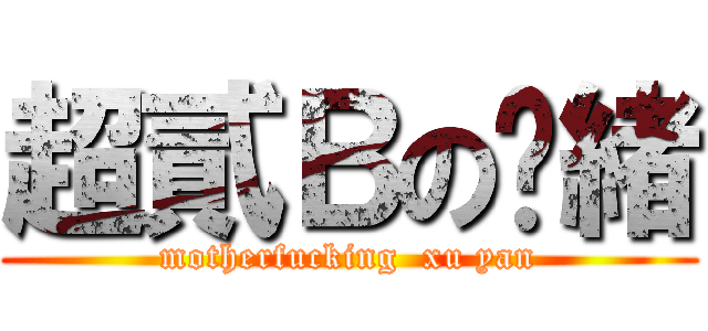 超貳Ｂの閆緒 (motherfucking  xu yan)