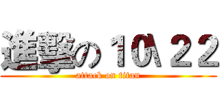 進擊の１０\２２ (attack on titan)
