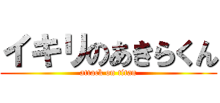 イキリのあきらくん (attack on titan)