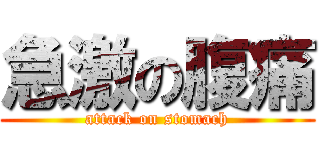 急激の腹痛 (attack on stomach)