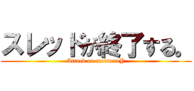 スレッドが終了する。 (Attack on modtanoY)