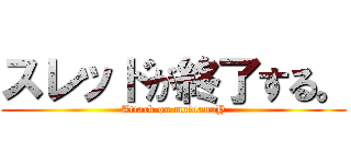 スレッドが終了する。 (Attack on modtanoY)