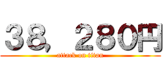 ３８，２８０円 (attack on titan)