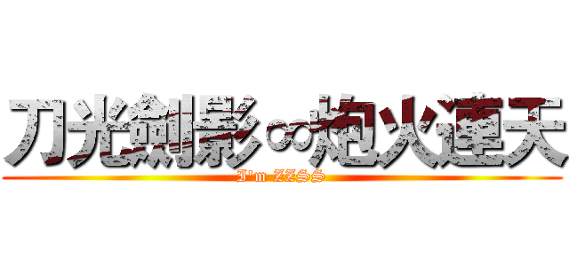 刀光劍影∞炮火連天 (I'm ZZSS)