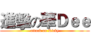 進擊の華Ｄｅｅ (attack on Ricky)