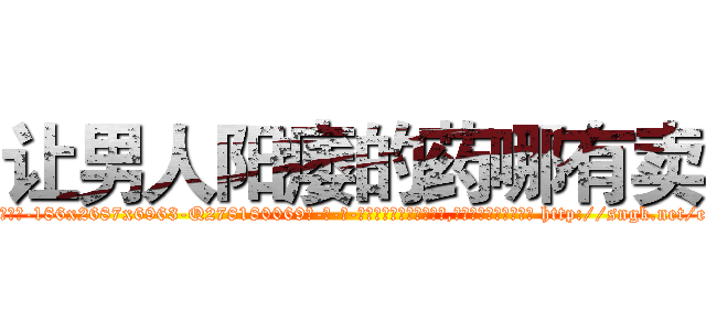 让男人阳痿的药哪有卖 (让男人阳痿的药哪有卖【电-186x2687x6963-Q278180069元-吉-药-业】我们做的是长期生意,靠的是老客户长期支持 http://sngk.net/ey51OO
)