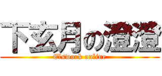 下玄月の澄澄 (Elswork online)