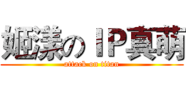 姬漾のＩＰ真萌 (attack on titan)
