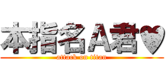 本指名Ａ君♥ (attack on titan)