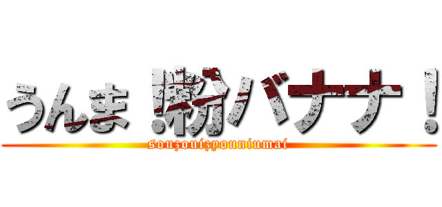 うんま！粉バナナ！ (souzouizyouniumai)