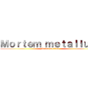 Ｍｏｒｔｅｍ ｍｅｔａｌｌｕｍ  (Mortem metallum )