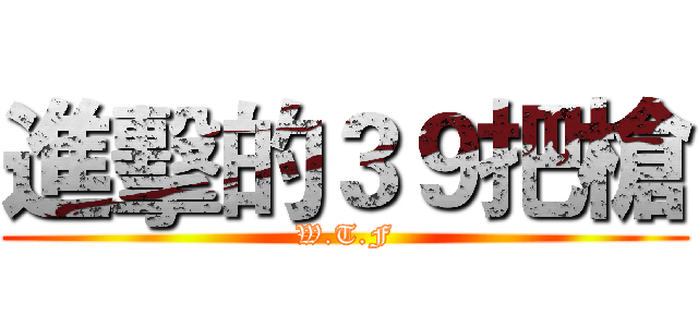 進擊的３９把槍 (W.T.F)