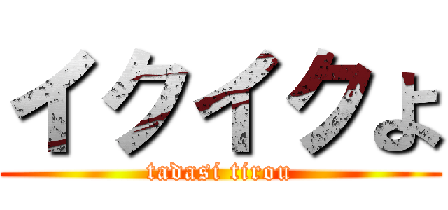 イクイクよ (tadasi tirou)