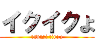 イクイクよ (tadasi tirou)