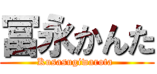 冨永かんた (Kusasugiwarota )