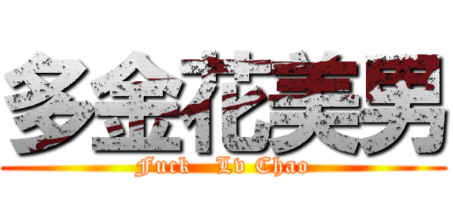 多金花美男 (Fuck   Lv Chao)