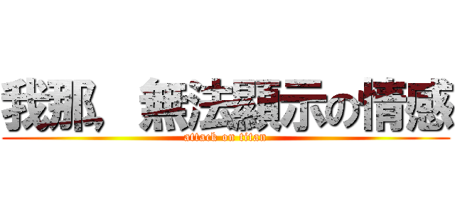 我那，無法顯示の情感 (attack on titan)