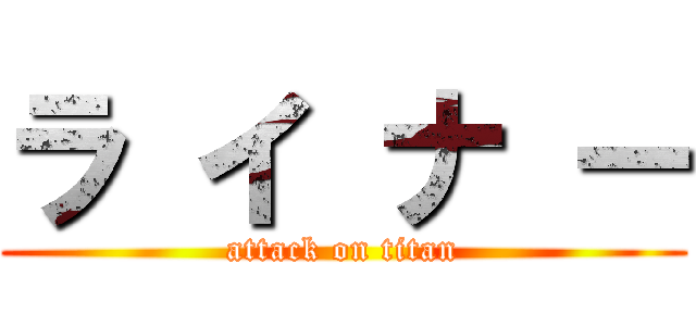 ラ イ ナ ー (attack on titan)