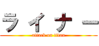 ラ イ ナ ー (attack on titan)