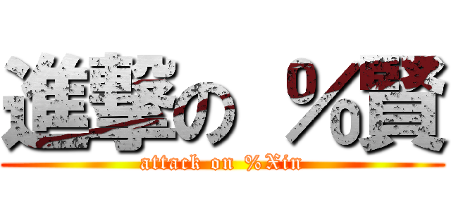 進撃の ％賢 (attack on %Xin)