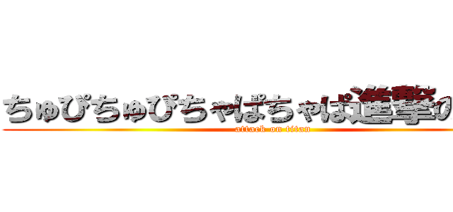 ちゅぴちゅぴちゃぱちゃぱ進撃の巨人 (attack on titan)