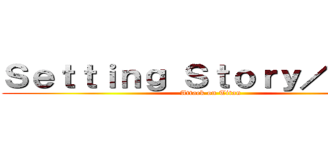 Ｓｅｔｔｉｎｇ Ｓｔｏｒｙ／Ｐｌｏｔ (Attack on Titan)