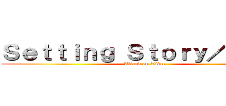 Ｓｅｔｔｉｎｇ Ｓｔｏｒｙ／Ｐｌｏｔ (Attack on Titan)